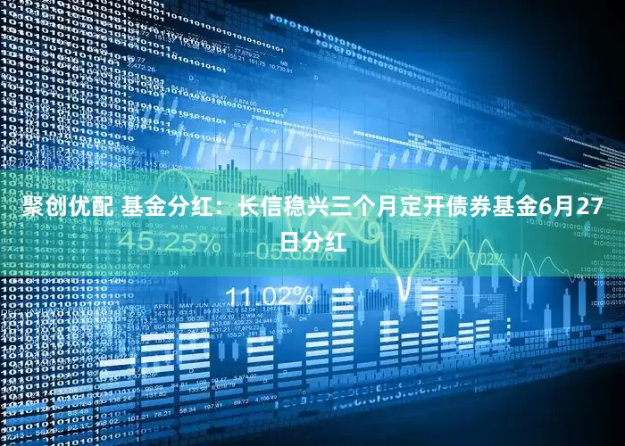 聚创优配 基金分红：长信稳兴三个月定开债券基金6月27日分红