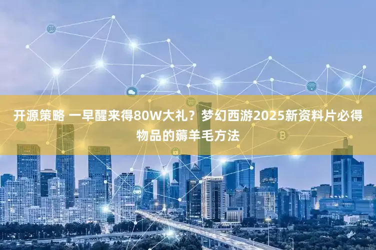 开源策略 一早醒来得80W大礼?梦幻西游2025新资料片必得物品的薅羊毛方法