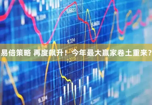 易倍策略 再度飙升！今年最大赢家卷土重来？