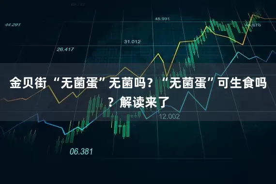 金贝街 “无菌蛋”无菌吗？“无菌蛋”可生食吗？解读来了