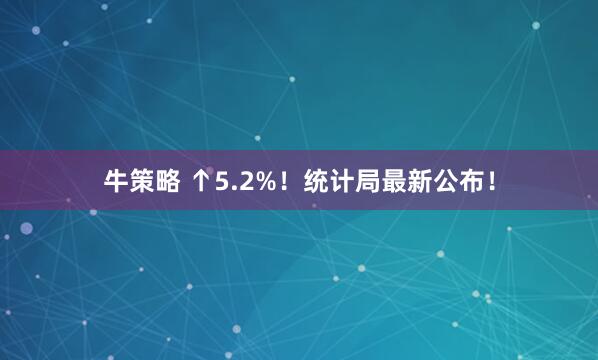 牛策略 ↑5.2%！统计局最新公布！