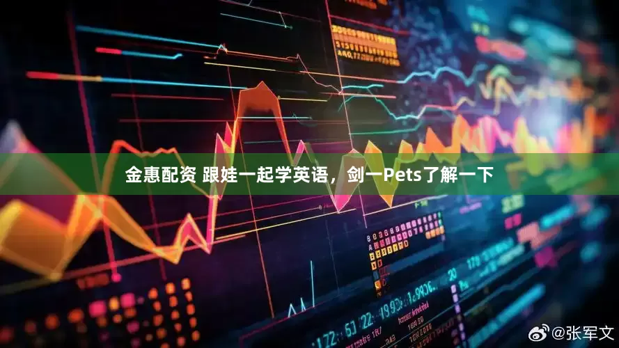 金惠配资 跟娃一起学英语,剑一Pets了解一下