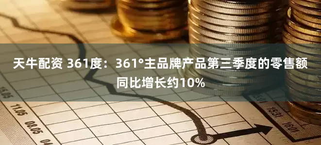 天牛配资 361度：361°主品牌产品第三季度的零售额同比增长约10%
